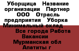 Уборщица › Название организации ­ Партнер, ООО › Отрасль предприятия ­ Уборка › Минимальный оклад ­ 14 000 - Все города Работа » Вакансии   . Мурманская обл.,Апатиты г.